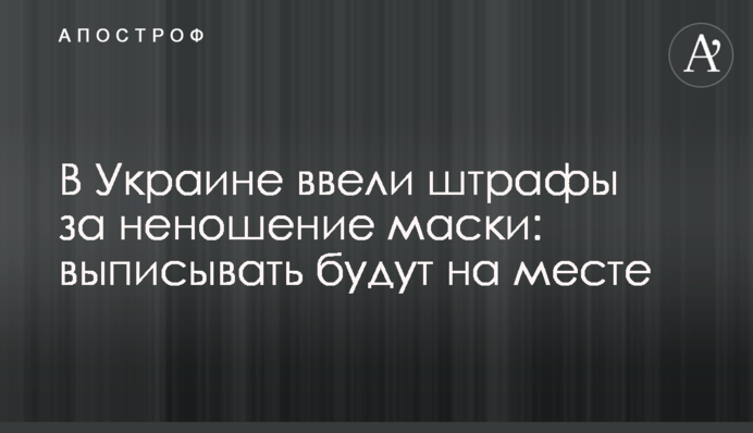 В Україні ввели штрафи за неносіння маски: виписувати будуть на місці