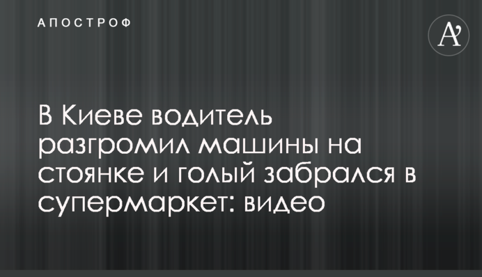 У Києві водій розгромив машини на парковці і голий забрався в супермаркет: відео