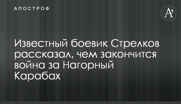 Відомий бойовик Стрєлков розповів, чим закінчиться війна за Нагірний Карабах
