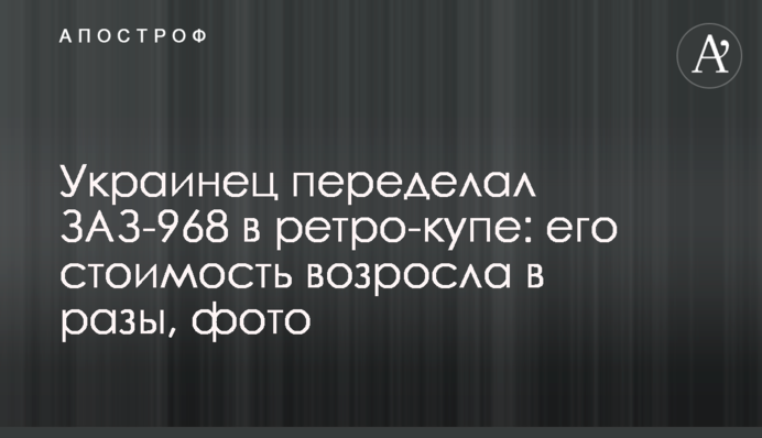 Українець переробив ЗАЗ-968 в ретро-купе: його вартість зросла в рази, фото