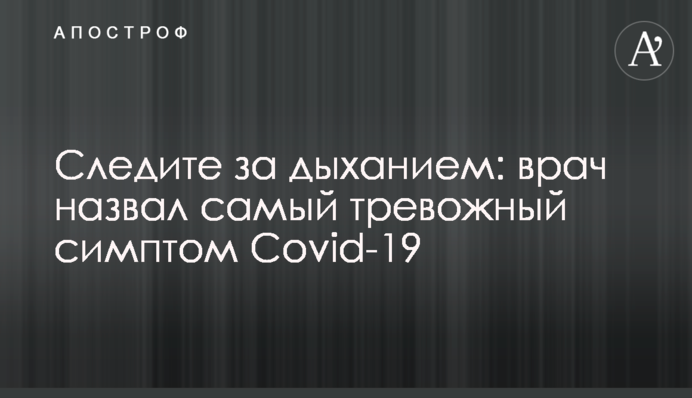 Слідкуйте за диханням: лікар назвав найбільш тривожний симптом Covid-19