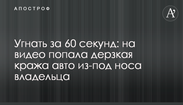 Викрасти за 60 секунд: на відео потрапила зухвала крадіжка авто з-під носа власника