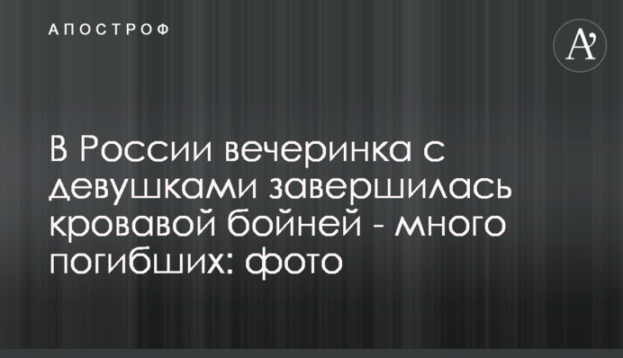 У Росії вечірка з дівчатами завершилася кривавою бійнею - багато загиблих: фото