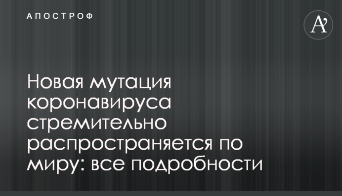 Новая мутация коронавируса стремительно распространяется по миру: все подробности