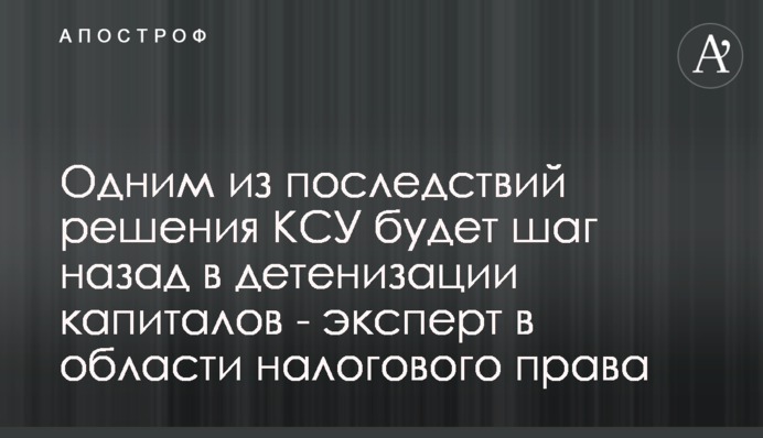 Одним из последствий решения КСУ будет шаг назад в детенизации капиталов - эксперт в области налогового права