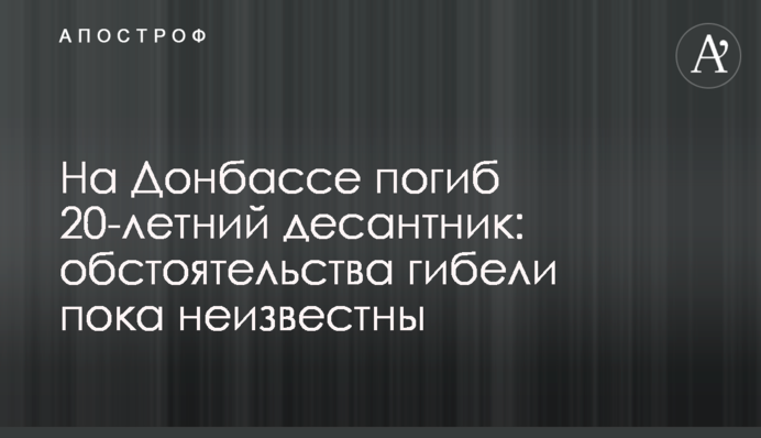 На Донбассе погиб 20-летний десантник: обстоятельства гибели пока неизвестны
