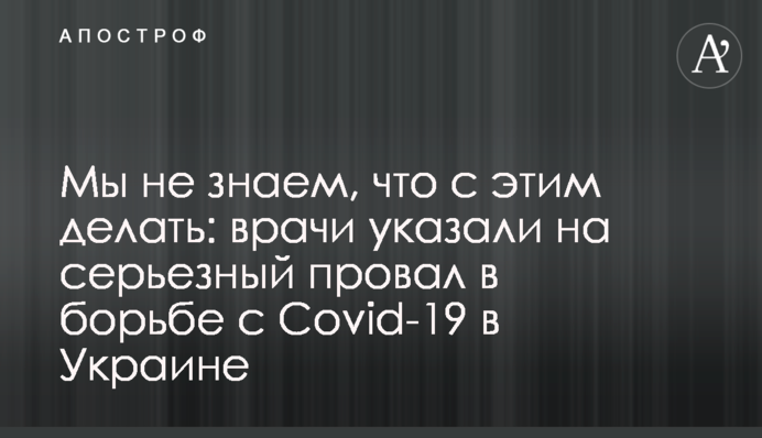 Ми не знаємо, що з цим робити: лікарі вказали на серйозний провал в боротьбі з Covid-19 в Україні