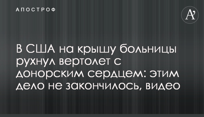 У США на дах лікарні впав вертоліт з донорським серцем: цим справа не закінчилася, відео
