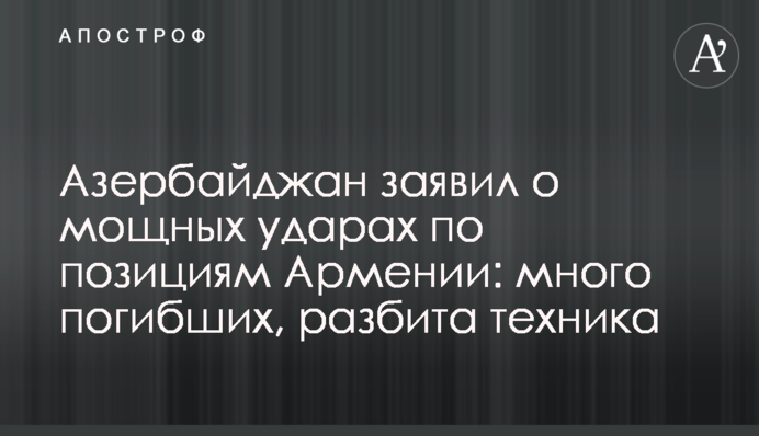 Азербайджан заявил о мощных ударах по позициям Армении: много погибших, разбита техника