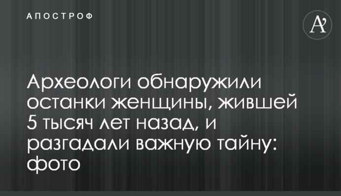 Археологи виявили останки жінки, яка жила 5 тисяч років тому, і розгадали важливу таємницю: фото
