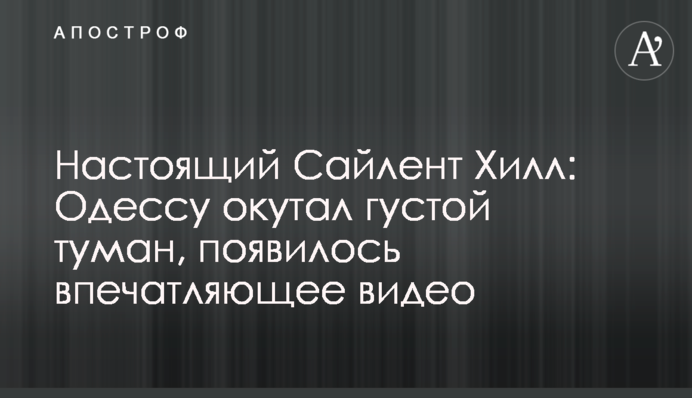 Справжній Сайлент Хілл: Одесу огорнув густий туман, з'явилося вражаюче відео