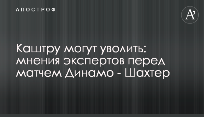 Каштру могут уволить: мнения экспертов перед матчем Динамо - Шахтер