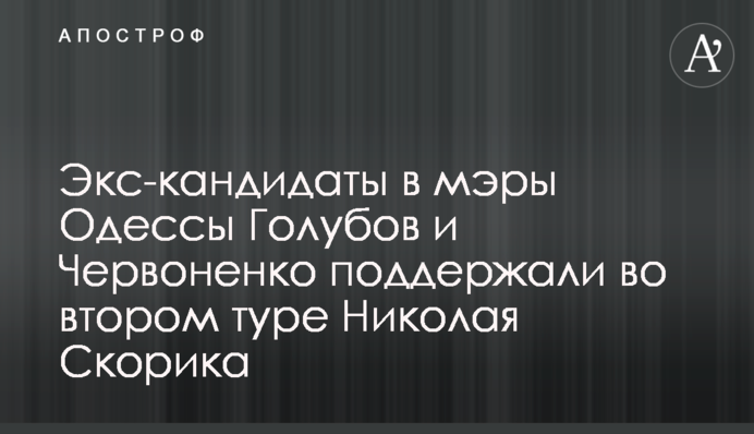 Экс-кандидаты в мэры Одессы  Голубов и Червоненко поддержали во втором туре Николая Скорика