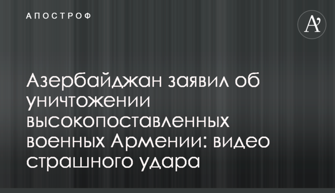 Азербайджан заявил об уничтожении высокопоставленных военных Армении: видео страшного удара
