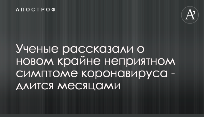 Вчені розповіли про новий вкрай неприємний симптом коронавірусу - триває місяцями