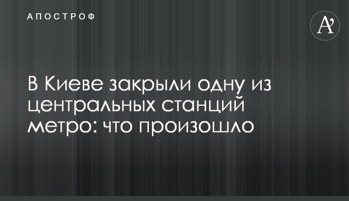 В Киеве закрыли одну из центральных станций метро: что произошло