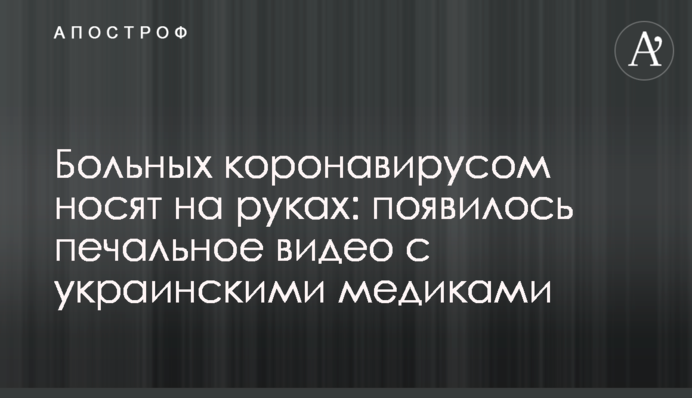 Хворих на коронавірус носять на руках: з'явилося сумне відео з українськими медиками
