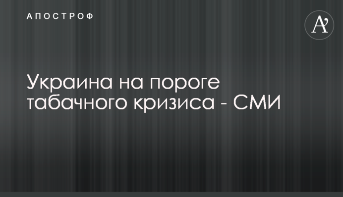 Украина на пороге табачного кризиса - СМИ