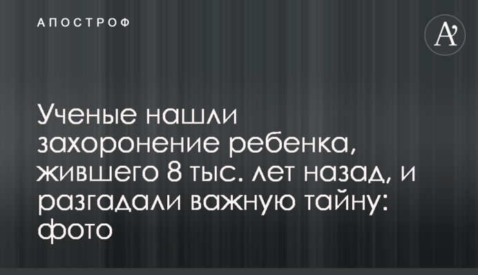 Ученые нашли захоронение ребенка, жившего 8 тыс. лет назад, и разгадали важную тайну: фото