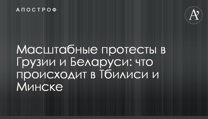 Масштабные протесты в  Грузии и Беларуси: что происходит в Тбилиси и Минске