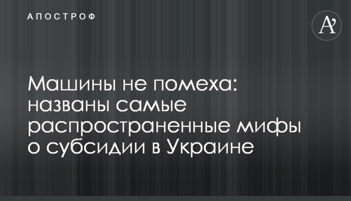 Машины не помеха: названы самые распространенные мифы о субсидии в Украине