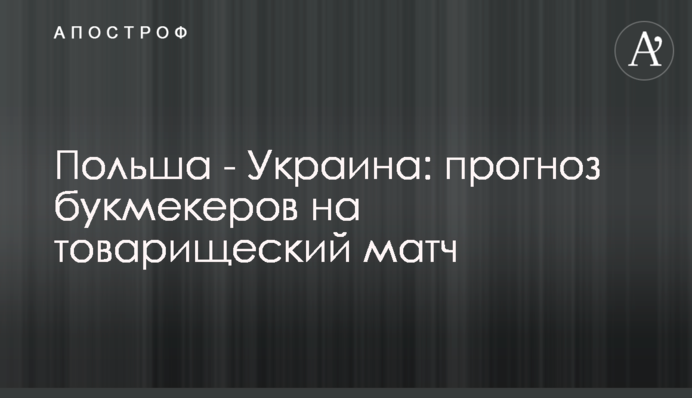 Польша - Украина: прогноз букмекеров на товарищеский матч