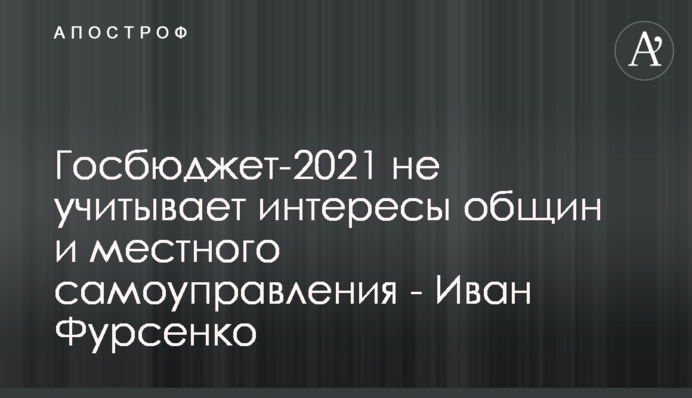 Госбюджет-2021 не учитывает интересы общин и местного самоуправления - Иван Фурсенко