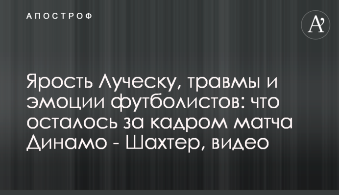 Ярость Луческу, травмы и эмоции футболистов: что осталось за кадром матча Динамо - Шахтер, видео