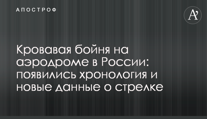 Кровавая бойня на аэродроме в России: появились хронология и новые данные о стрелке