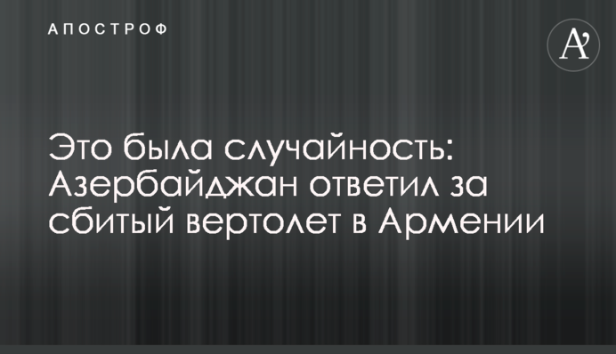 Це була випадковість: Азербайджан відповів за збитий вертоліт в Вірменії