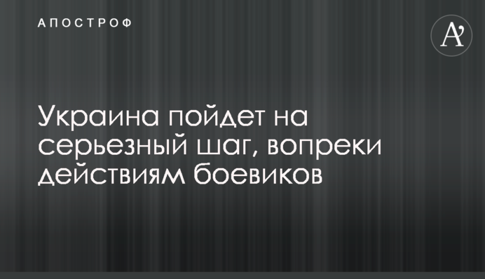 Україна піде на серйозний крок, всупереч діям бойовиків
