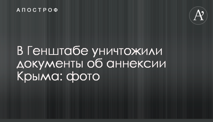 В Генштабе уничтожили документы об аннексии Крыма: фото