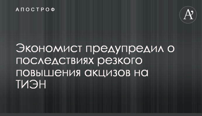 Економіст попередив про наслідки стрімкого підвищення акцизів на ТВЕНи