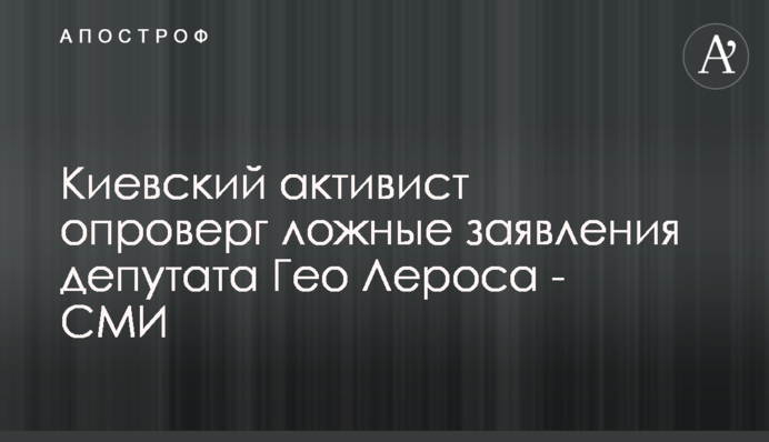 Київський активіст спростував неправдиві заяви депутата Гео Лероса - ЗМІ