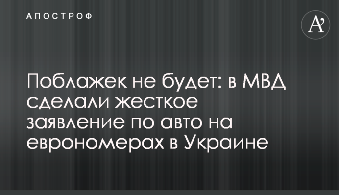 Поблажок не буде: в МВС зробили жорстку заяву по авто на єврономерах в Україні