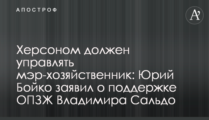 Херсоном має керувати мер-господарник: Юрій Бойко заявив про підтримку ОПЗЖ Володимира Сальдо