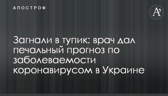 Загнали в тупик: врач дал печальный прогноз по заболеваемости коронавирусом в Украине