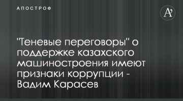 "Теневые переговоры" о поддержке казахского машиностроения имеют признаки коррупции - Вадим Карасев