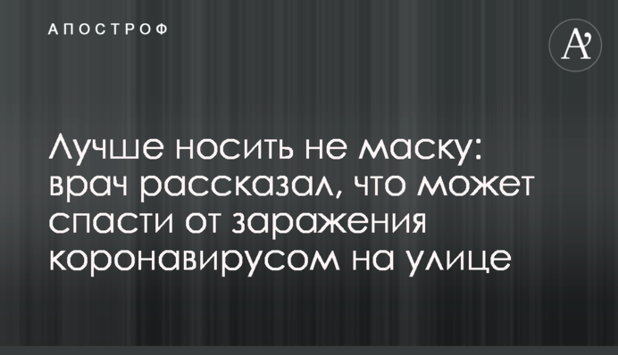 Краще носити не маску: лікар розповів, що може врятувати від зараження коронавірусом на вулиці
