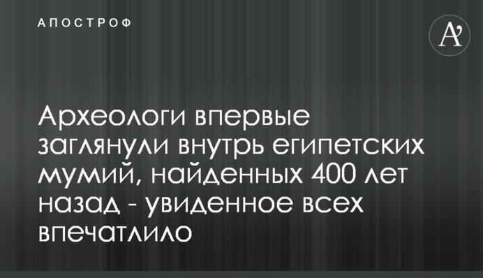 Археологи вперше заглянули всередину єгипетських мумій, знайдених 400 років тому - побачене всіх вразило