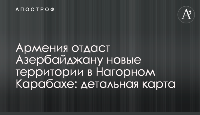 Армения отдаст Азербайджану новые территории в Нагорном Карабахе: детальная карта