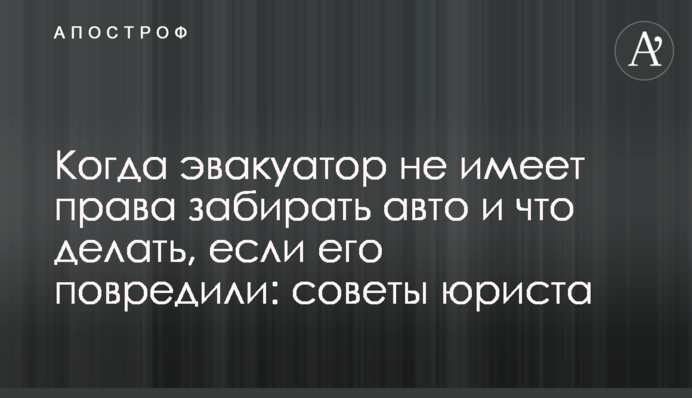 Когда эвакуатор не имеет права забирать авто и что делать, если его повредили: советы юриста