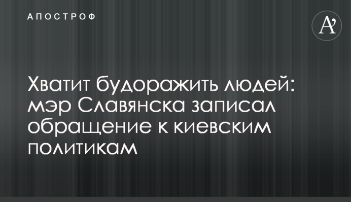 Досить розбурхувати людей: мер Слов'янська записав звернення до київських політиків