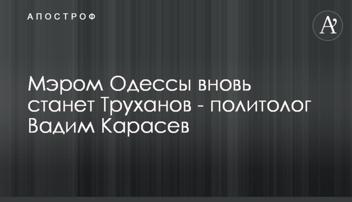 Мэром Одессы вновь станет Труханов - политолог Вадим Карасев