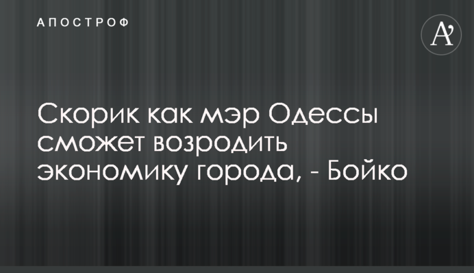Скорик як мер Одеси зможе відродити економіку міста, - Бойко