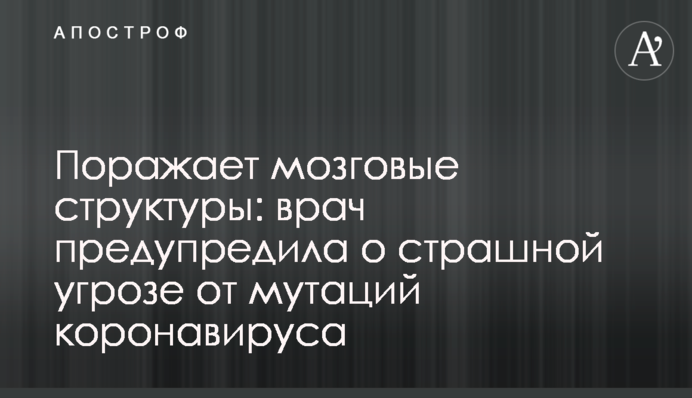 Вражає мозкові структури: лікар попередила про страшну загрозу від мутацій коронавірусу