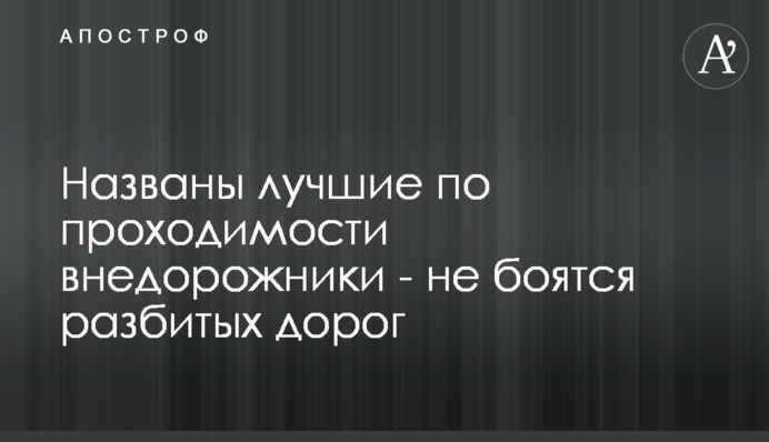 Названо найкращі по прохідності позашляховики - не бояться розбитих доріг