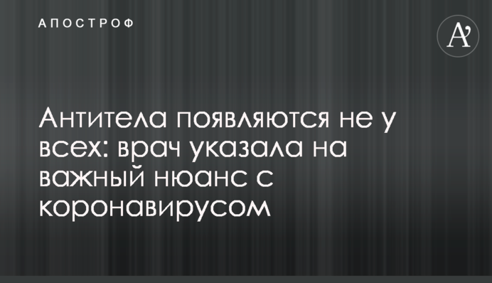 Антитіла з'являються не у всіх: лікар вказала на важливий нюанс з коронавірусом