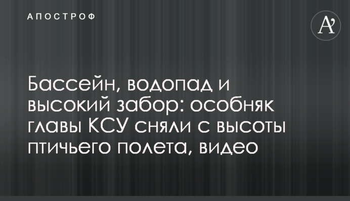 Басейн, водоспад і високий паркан: особняк глави КСУ зняли з висоти пташиного польоту, відео
