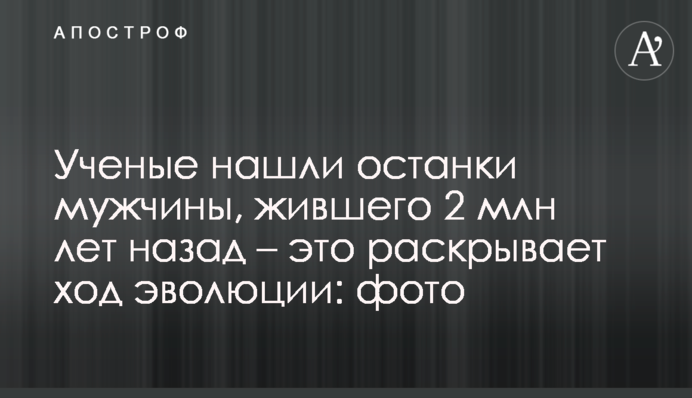 Вчені знайшли останки чоловіка, який жив 2 млн років тому - це розкриває хід еволюції: фото